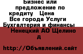 Бизнес или предложение по кредиту › Цена ­ 123 - Все города Услуги » Бухгалтерия и финансы   . Ненецкий АО,Щелино д.
